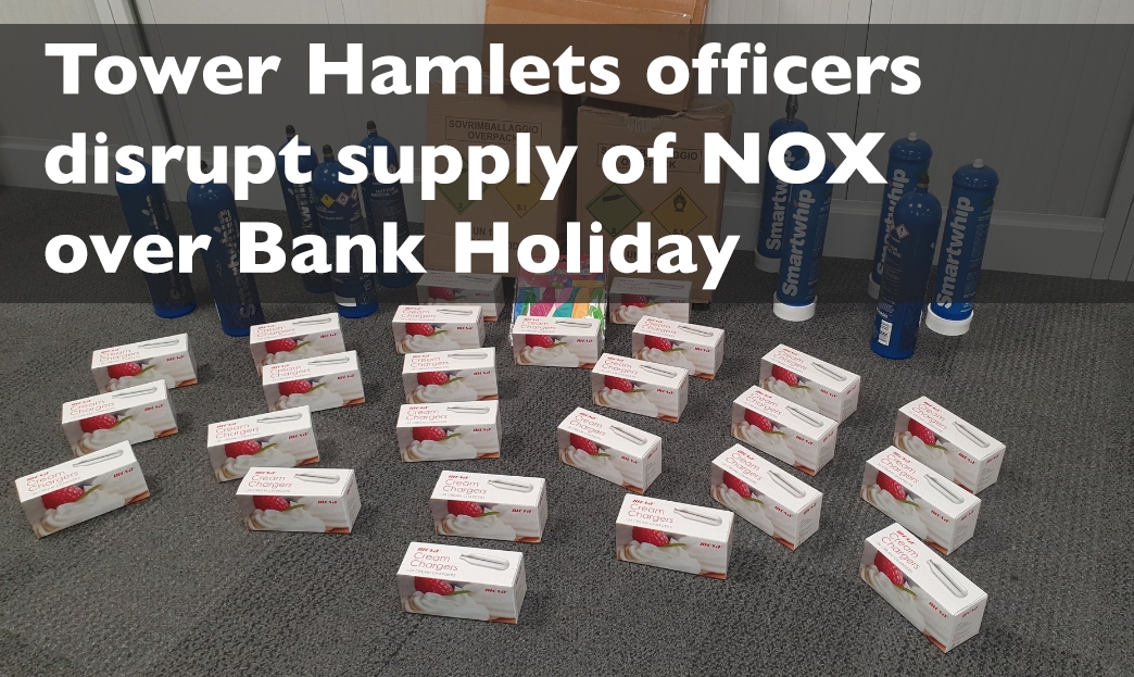 Tower Hamlets officers disrupt supply of NOX over Bank Holiday